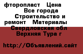 фторопласт › Цена ­ 500 - Все города Строительство и ремонт » Материалы   . Свердловская обл.,Верхняя Тура г.